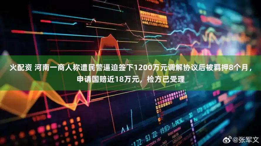 火配资 河南一商人称遭民警逼迫签下1200万元调解协议后被羁押8个月，申请国赔近18万元，检方已受理