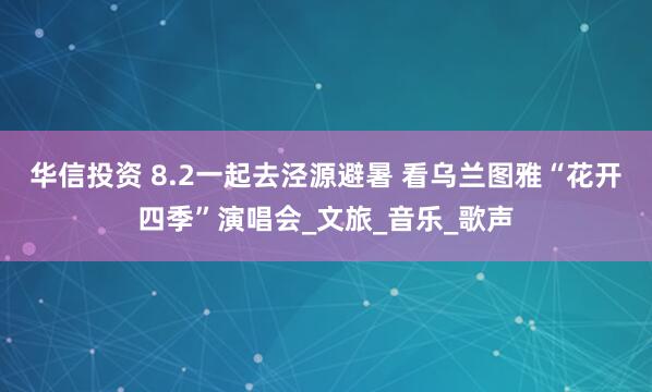 华信投资 8.2一起去泾源避暑 看乌兰图雅“花开四季”演唱会_文旅_音乐_歌声