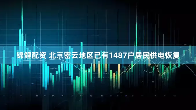 锦鲤配资 北京密云地区已有1487户居民供电恢复