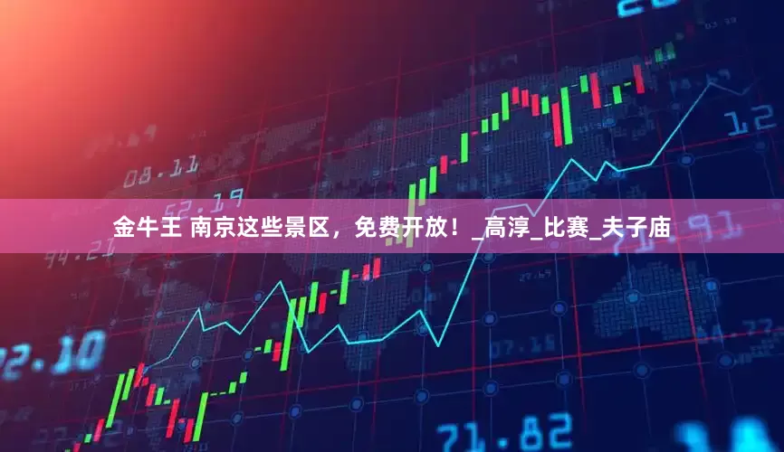 金牛王 南京这些景区，免费开放！_高淳_比赛_夫子庙