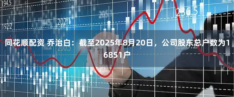 同花顺配资 乔治白：截至2025年8月20日，公司股东总户数为16851户