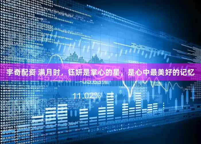 宇奇配资 满月时，钰妍是掌心的星，是心中最美好的记忆