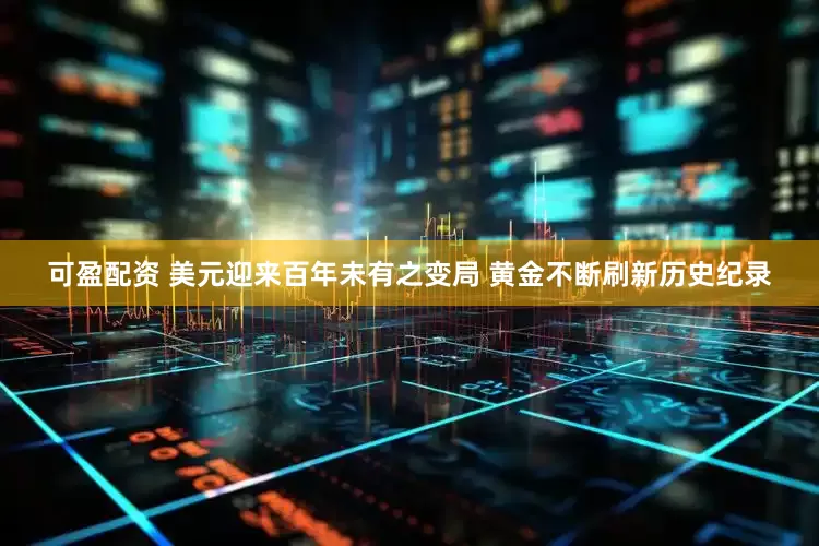 可盈配资 美元迎来百年未有之变局 黄金不断刷新历史纪录