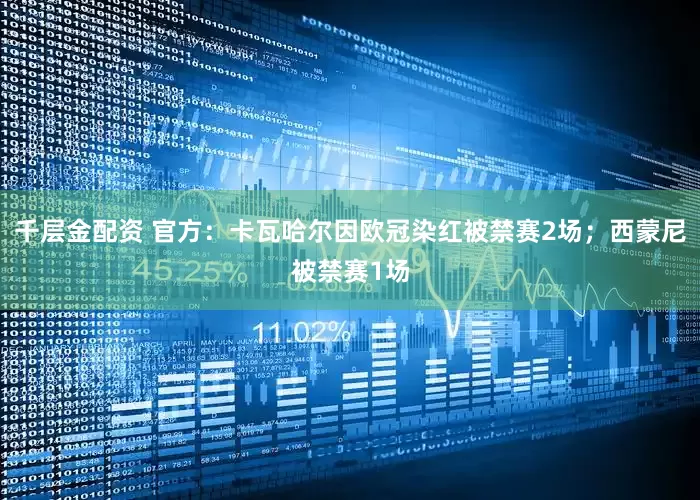 千层金配资 官方：卡瓦哈尔因欧冠染红被禁赛2场；西蒙尼被禁赛1场