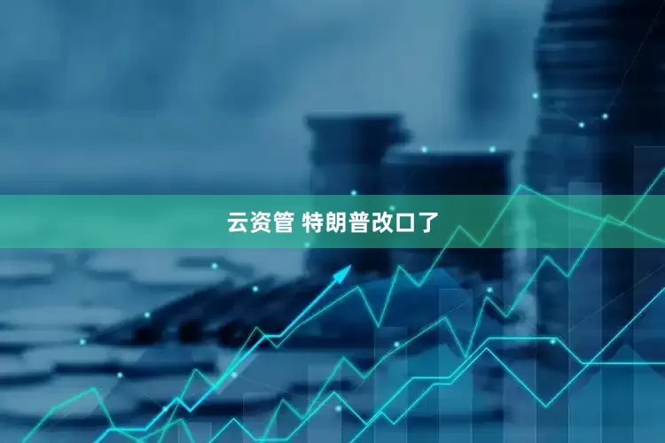 云资管 特朗普改口了