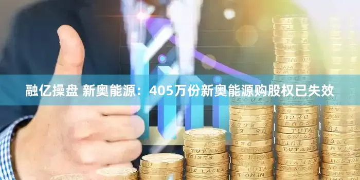 融亿操盘 新奥能源：405万份新奥能源购股权已失效