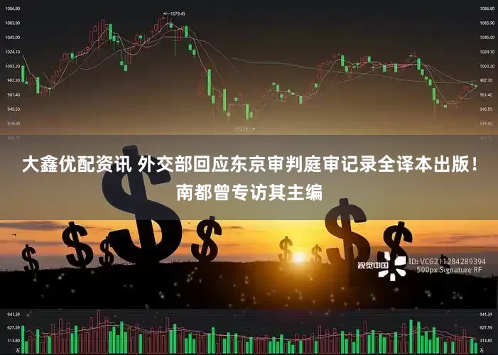 大鑫优配资讯 外交部回应东京审判庭审记录全译本出版！南都曾专访其主编